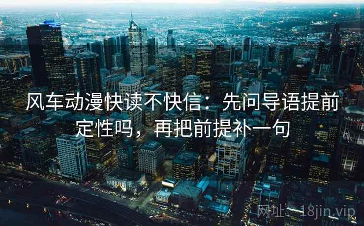 风车动漫快读不快信：先问导语提前定性吗，再把前提补一句