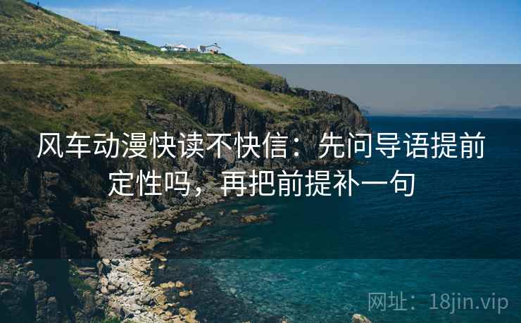 风车动漫快读不快信：先问导语提前定性吗，再把前提补一句