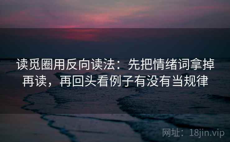 读觅圈用反向读法：先把情绪词拿掉再读，再回头看例子有没有当规律