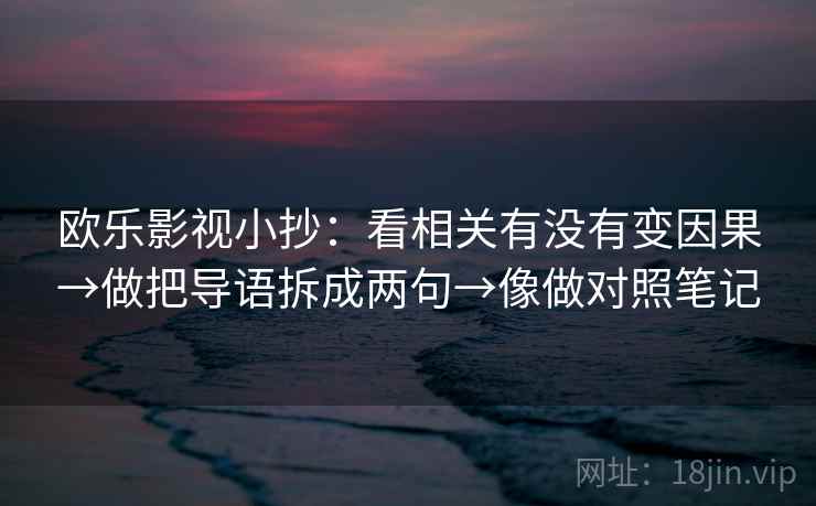欧乐影视小抄：看相关有没有变因果→做把导语拆成两句→像做对照笔记