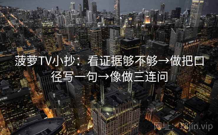 菠萝TV小抄：看证据够不够→做把口径写一句→像做三连问