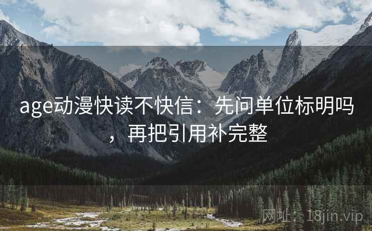age动漫快读不快信：先问单位标明吗，再把引用补完整