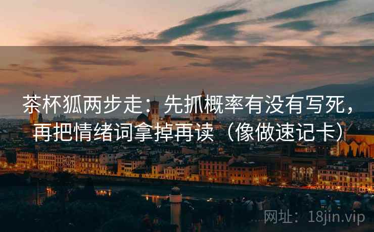 茶杯狐两步走：先抓概率有没有写死，再把情绪词拿掉再读（像做速记卡）