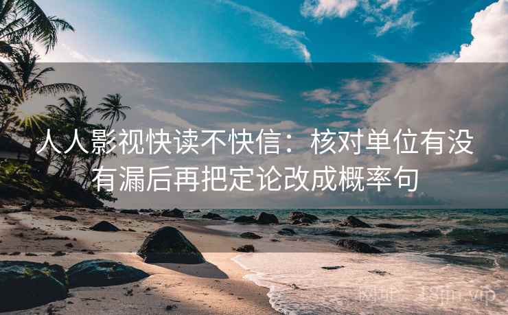 人人影视快读不快信：核对单位有没有漏后再把定论改成概率句