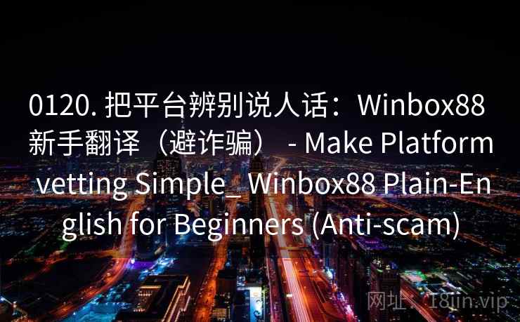 0120. 把平台辨别说人话：Winbox88 新手翻译（避诈骗） - Make Platform vetting Simple_ Winbox88 Plain-English for Beginners (Anti-scam)