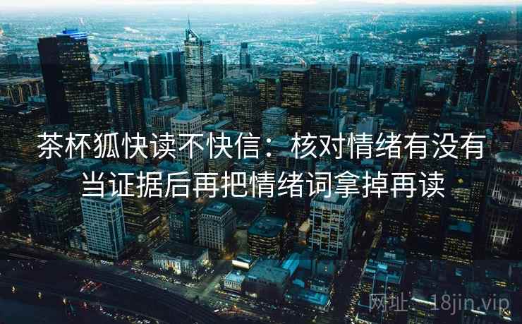 茶杯狐快读不快信：核对情绪有没有当证据后再把情绪词拿掉再读