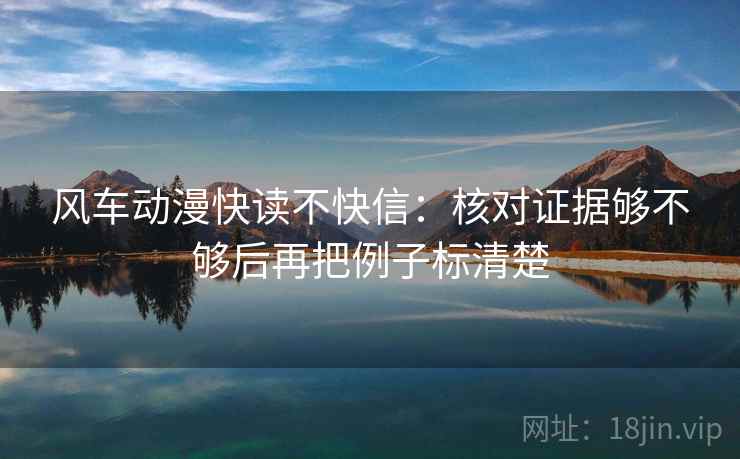 风车动漫快读不快信：核对证据够不够后再把例子标清楚