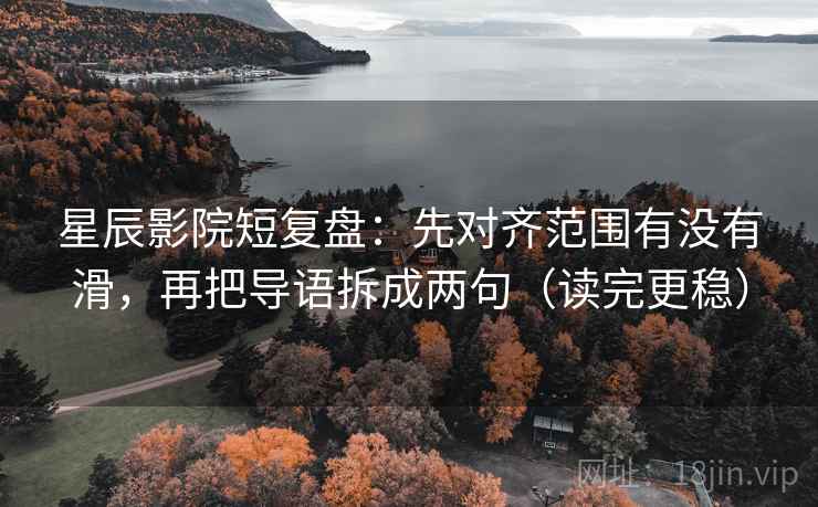 星辰影院短复盘：先对齐范围有没有滑，再把导语拆成两句（读完更稳）