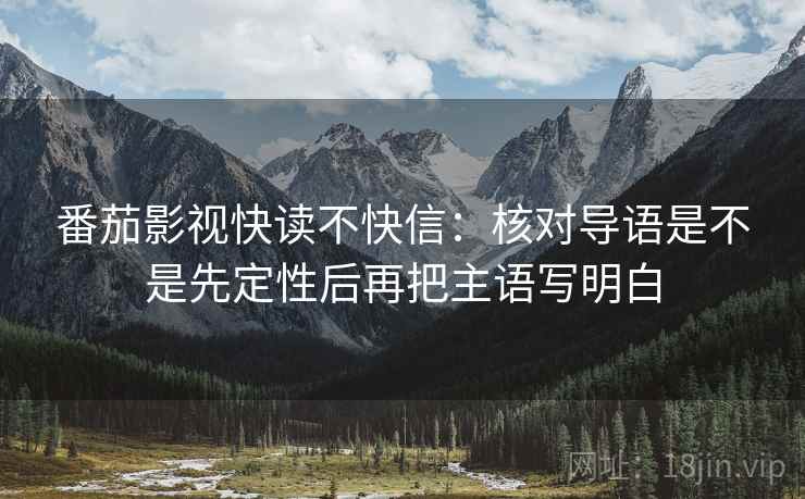 番茄影视快读不快信：核对导语是不是先定性后再把主语写明白