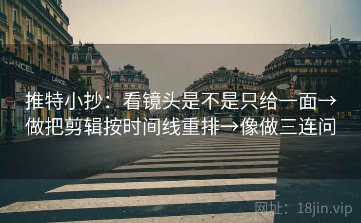 推特小抄：看镜头是不是只给一面→做把剪辑按时间线重排→像做三连问