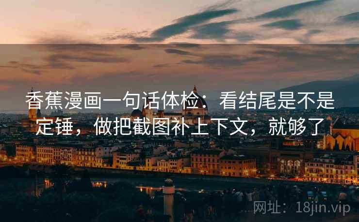 香蕉漫画一句话体检：看结尾是不是定锤，做把截图补上下文，就够了