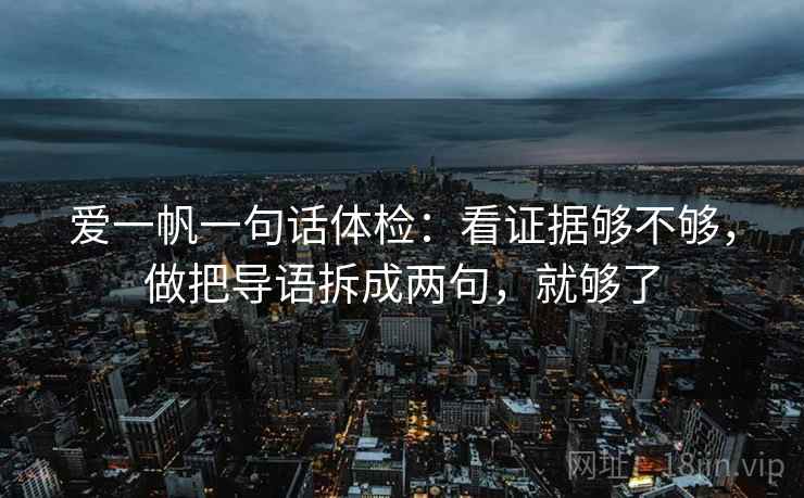 爱一帆一句话体检：看证据够不够，做把导语拆成两句，就够了