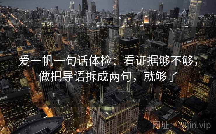 爱一帆一句话体检：看证据够不够，做把导语拆成两句，就够了