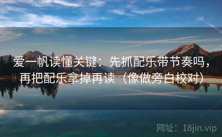 爱一帆读懂关键：先抓配乐带节奏吗，再把配乐拿掉再读（像做旁白校对）