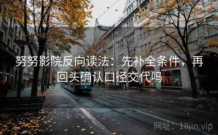 努努影院反向读法：先补全条件，再回头确认口径交代吗
