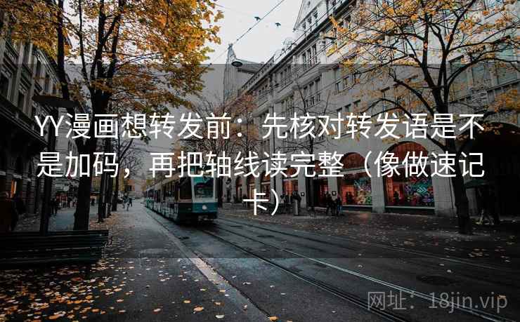 YY漫画想转发前：先核对转发语是不是加码，再把轴线读完整（像做速记卡）