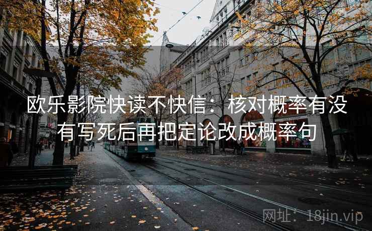 欧乐影院快读不快信：核对概率有没有写死后再把定论改成概率句