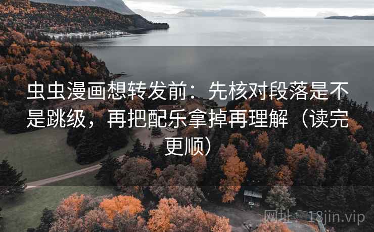 虫虫漫画想转发前：先核对段落是不是跳级，再把配乐拿掉再理解（读完更顺）