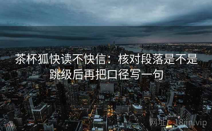 茶杯狐快读不快信：核对段落是不是跳级后再把口径写一句