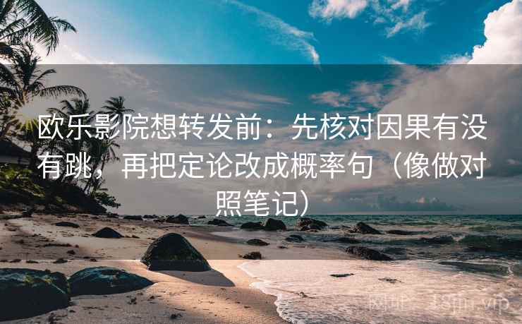 欧乐影院想转发前：先核对因果有没有跳，再把定论改成概率句（像做对照笔记）
