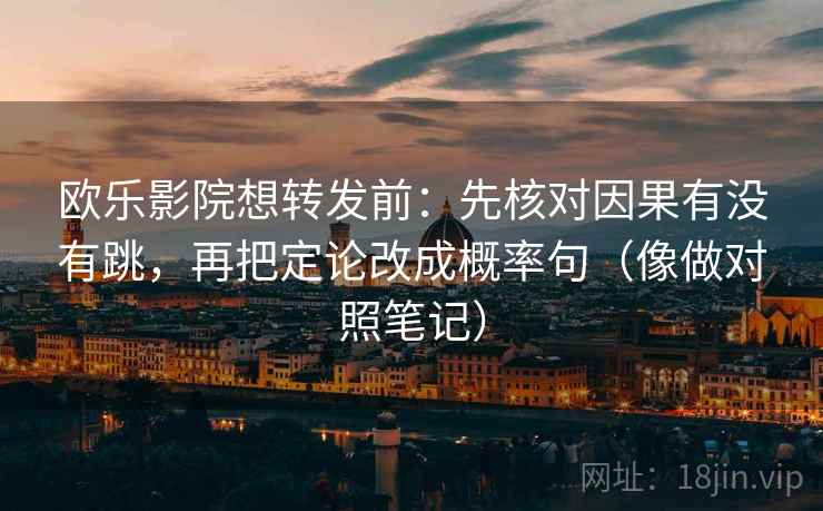 欧乐影院想转发前：先核对因果有没有跳，再把定论改成概率句（像做对照笔记）