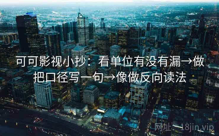 可可影视小抄：看单位有没有漏→做把口径写一句→像做反向读法