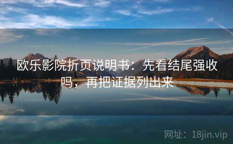 欧乐影院折页说明书：先看结尾强收吗，再把证据列出来