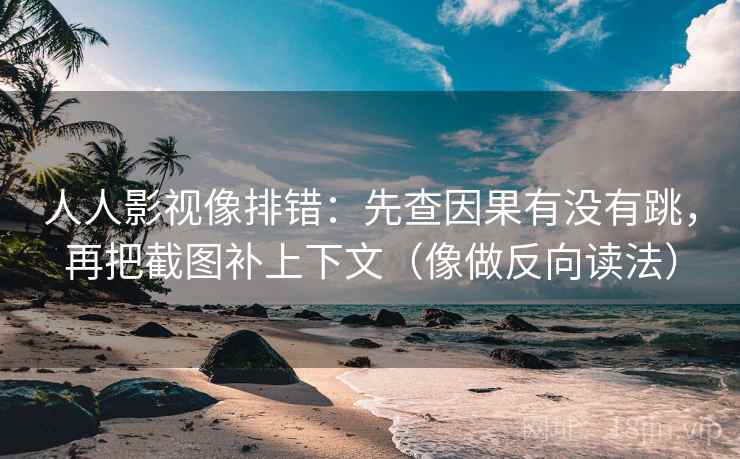 人人影视像排错：先查因果有没有跳，再把截图补上下文（像做反向读法）
