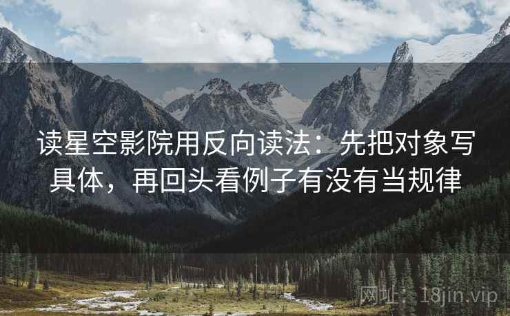 读星空影院用反向读法：先把对象写具体，再回头看例子有没有当规律