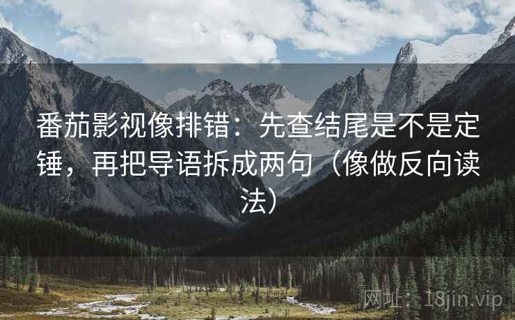 番茄影视像排错：先查结尾是不是定锤，再把导语拆成两句（像做反向读法）