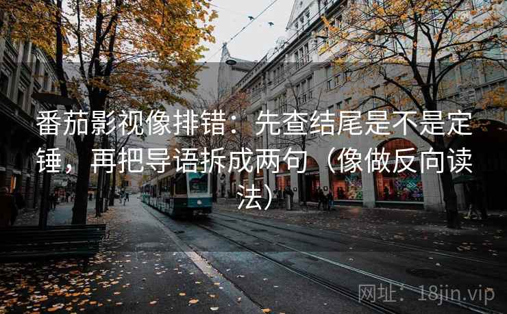 番茄影视像排错：先查结尾是不是定锤，再把导语拆成两句（像做反向读法）