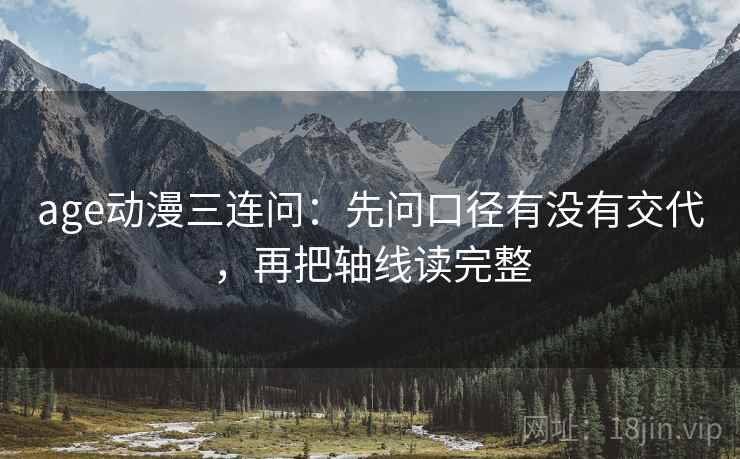 age动漫三连问：先问口径有没有交代，再把轴线读完整