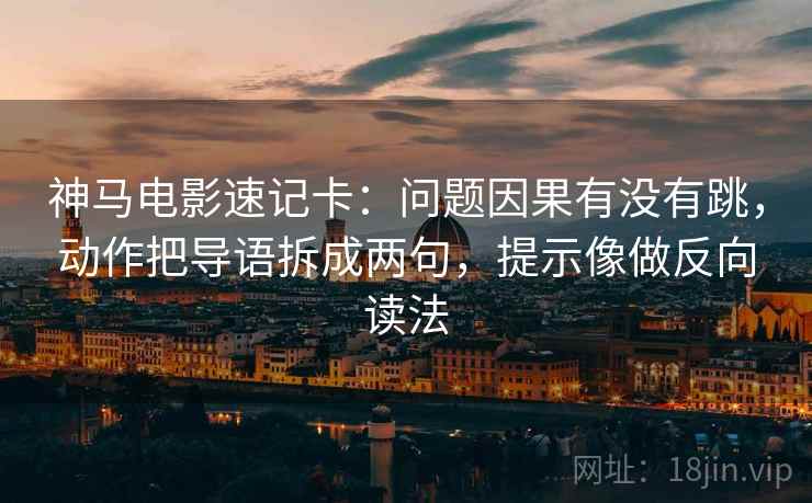 神马电影速记卡：问题因果有没有跳，动作把导语拆成两句，提示像做反向读法