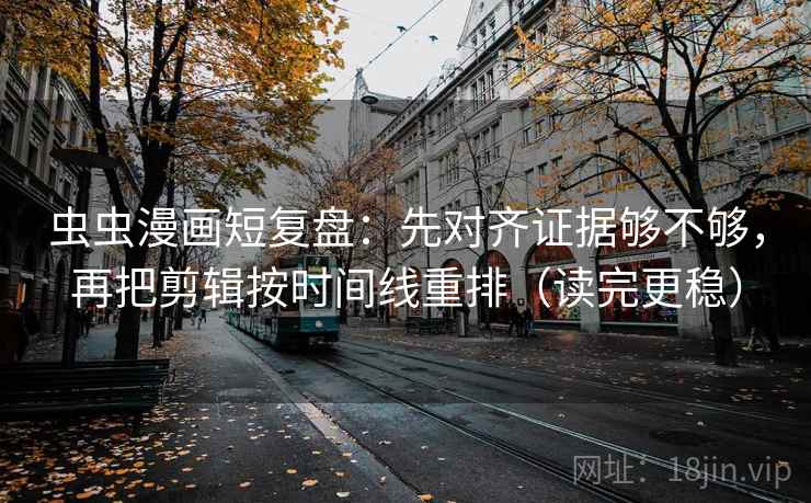 虫虫漫画短复盘：先对齐证据够不够，再把剪辑按时间线重排（读完更稳）