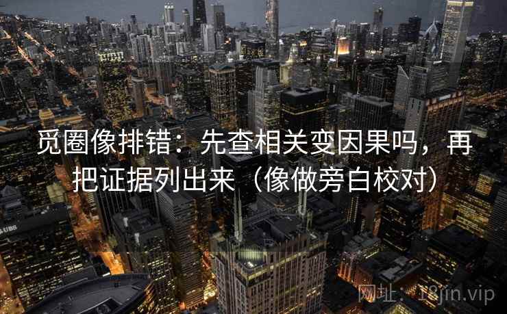觅圈像排错：先查相关变因果吗，再把证据列出来（像做旁白校对）
