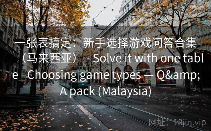 一张表搞定：新手选择游戏问答合集（马来西亚） - Solve it with one table_ Choosing game types — Q&A pack (Malaysia)