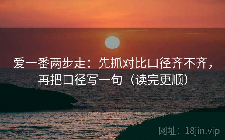爱一番两步走：先抓对比口径齐不齐，再把口径写一句（读完更顺）