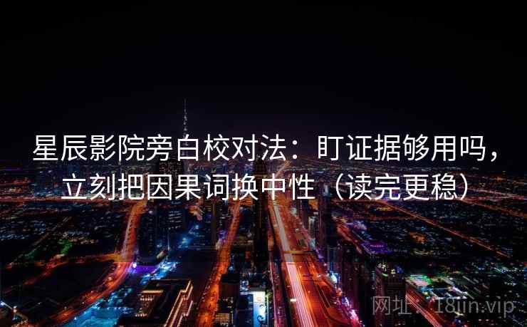 星辰影院旁白校对法:盯证据够用吗,立刻把因果词换中性(读完更稳) 星辰影院旁白校对法:盯证据够用吗,立刻把因果词换中性(读完更稳)