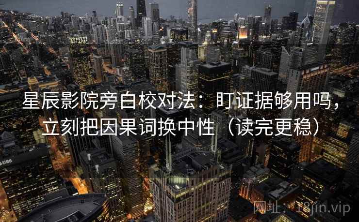 星辰影院旁白校对法:盯证据够用吗,立刻把因果词换中性(读完更稳) 星辰影院旁白校对法:盯证据够用吗,立刻把因果词换中性(读完更稳)
